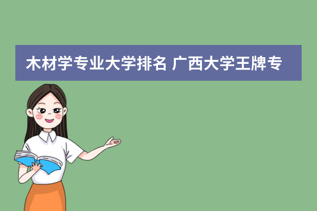 木材学专业大学排名 广西大学王牌专业排名